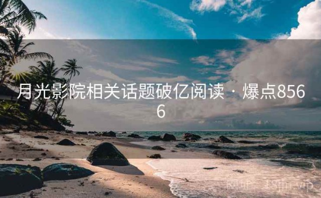月光影院相关话题破亿阅读 · 爆点8566