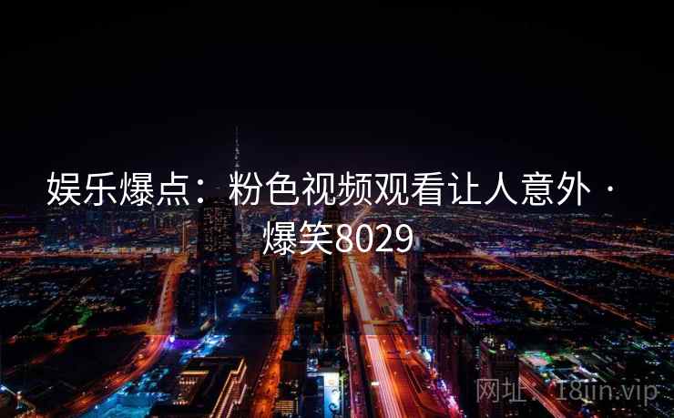 娱乐爆点：粉色视频观看让人意外 · 爆笑8029
