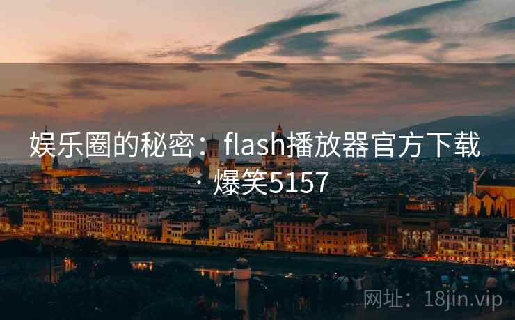 娱乐圈的秘密:flash播放器官方下载 · 爆笑5157 娱乐圈的秘密:flash播放器官方下载 · 爆笑5157