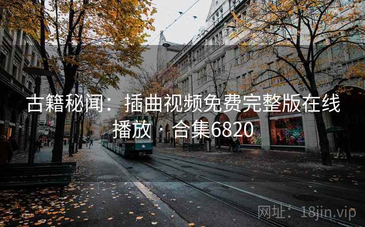 古籍秘闻:插曲视频免费完整版在线播放 · 合集6820 古籍秘闻:插曲视频免费完整版在线播放 · 合集6820