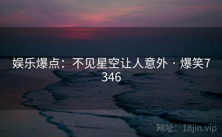 娱乐爆点：不见星空让人意外 · 爆笑7346