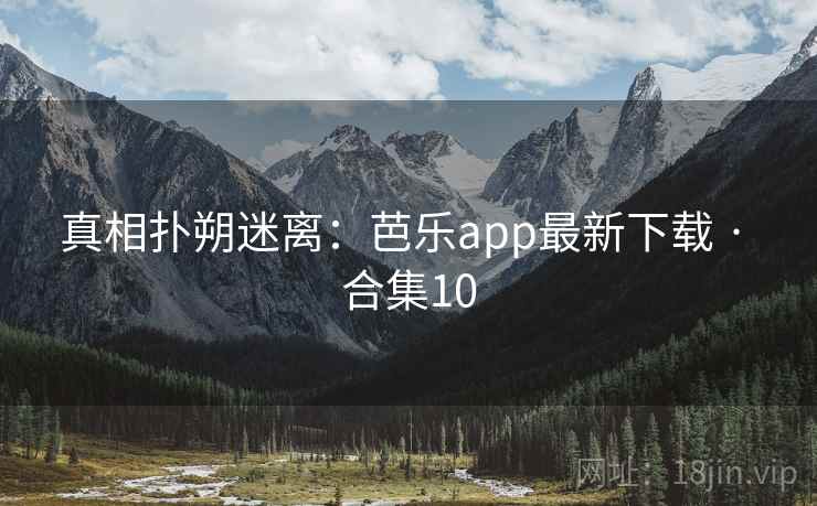 真相扑朔迷离:芭乐app最新下载 · 合集10 真相扑朔迷离:芭乐app最新下载 · 合集10