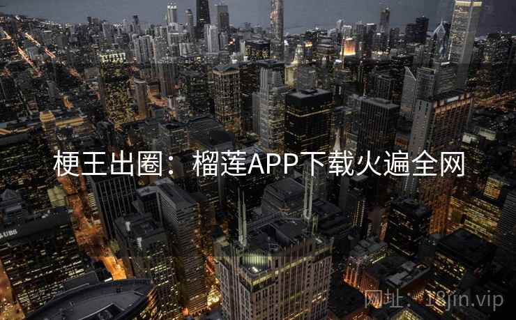 梗王出圈:榴莲APP下载火遍全网 梗王出圈:榴莲APP下载火遍全网