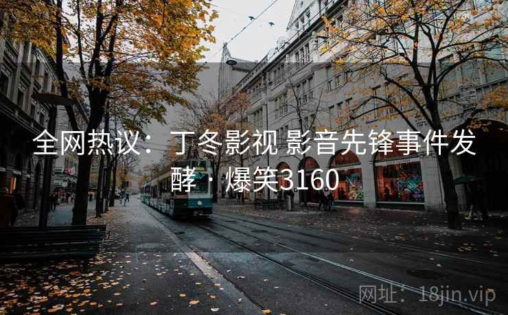 全网热议:丁冬影视 影音先锋事件发酵 · 爆笑3160 全网热议:丁冬影视 影音先锋事件发酵 · 爆笑3160