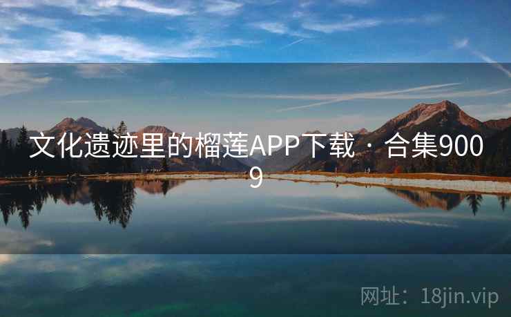 文化遗迹里的榴莲APP下载 · 合集9009
