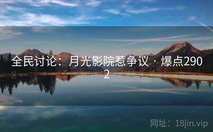 全民讨论：月光影院惹争议 · 爆点2902