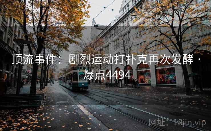 顶流事件：剧烈运动打扑克再次发酵 · 爆点4494