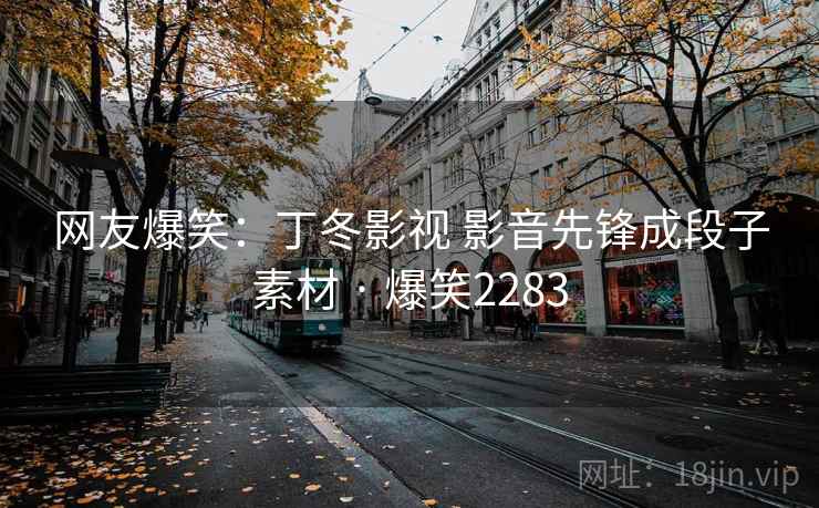 网友爆笑:丁冬影视 影音先锋成段子素材 · 爆笑2283 网友爆笑:丁冬影视 影音先锋成段子素材 · 爆笑2283