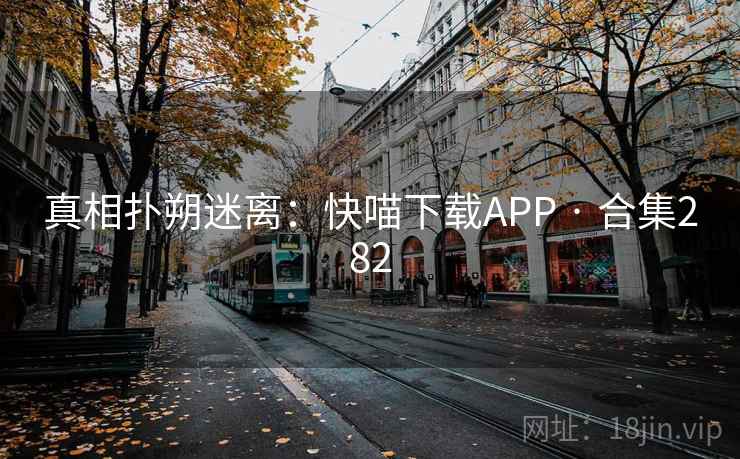 真相扑朔迷离:快喵下载APP · 合集282 真相扑朔迷离:快喵下载APP · 合集282